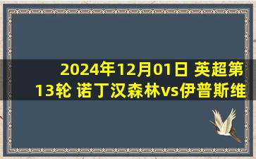 2024年12月01日 英超第13轮 诺丁汉森林vs伊普斯维奇 全场录像